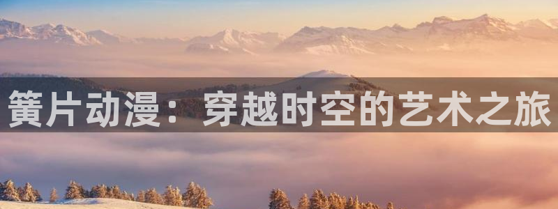 囧次元苹果版官方网站入口：簧片动漫：穿越时空的艺术之旅