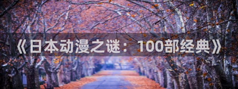 jcapp囧次元官网入口：《日本动漫之谜：100部经典》