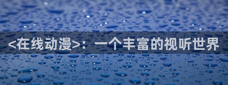 囧次元旧版：<在线动漫>：一个丰富的视听世界