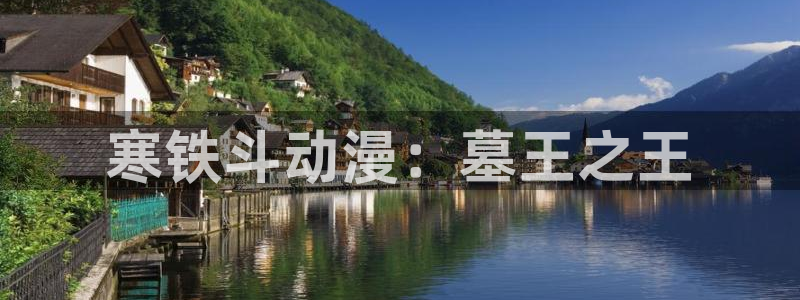 囧次元官方网：寒铁斗动漫：墓王之王