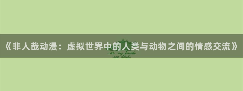 囧次元动漫官网入口下载：《非人哉动漫：虚拟世界中的人类与动物之间的情感交流》