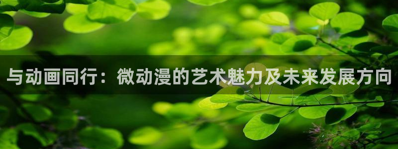 囧次元官方网站入口安卓版：与动画同行：微动漫的艺术魅力及未来发展方向