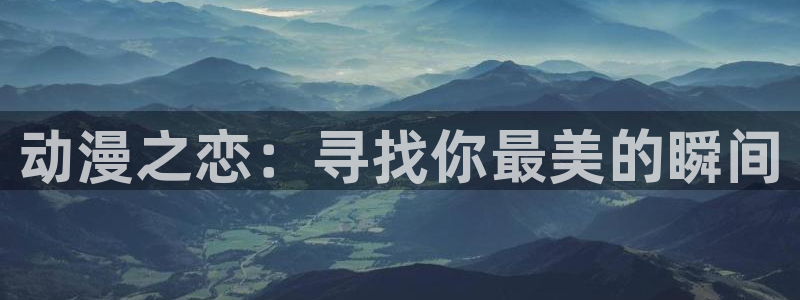 囧次元看动漫免费：动漫之恋：寻找你最美的瞬间