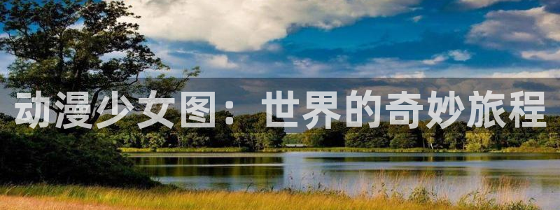 囧次元动漫app正版下载：动漫少女图：世界的奇妙旅程