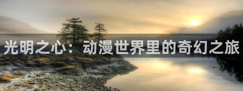 囧次元正版官方网址：光明之心：动漫世界里的奇幻之旅