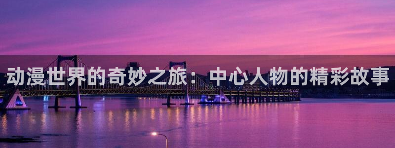 囧次元官方入口官网：动漫世界的奇妙之旅：中心人物的精彩故事