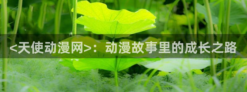 囧次元正版app下载入口：<天使动漫网>：动漫故事里的成长之路
