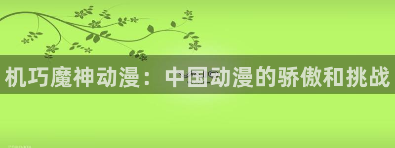 囧次元最新版本：机巧魔神动漫：中国动漫的骄傲和挑战