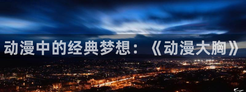 囧次元app：动漫中的经典梦想：《动漫大胸》