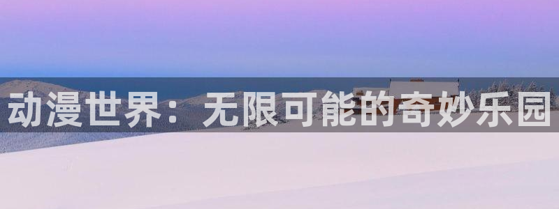 囧次元官方网站入口官网下载：动漫世界：无限可能的奇妙乐园
