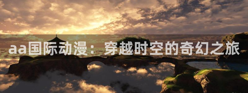 jcyapp.囧次元官网入口：aa国际动漫：穿越时空的奇幻之旅