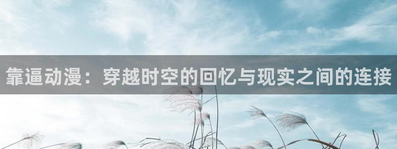 囧次元官方网站入口下载：靠逼动漫：穿越时空的回忆与现实之间的连接
