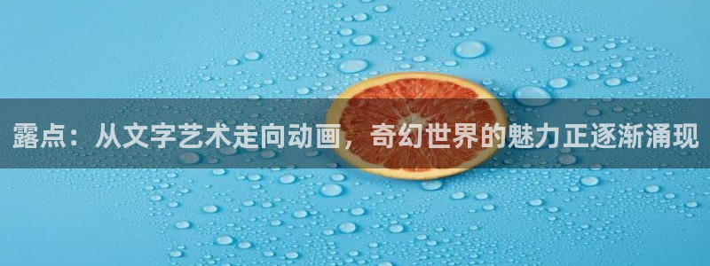 囧次元app下载官网版安卓：露点：从文字艺术走向动画，奇幻世界的魅力正逐渐涌现