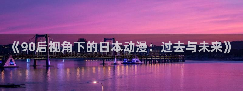 囧次元在哪下：《90后视角下的日本动漫：过去与未来》